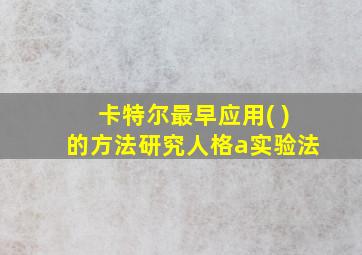 卡特尔最早应用( )的方法研究人格a实验法